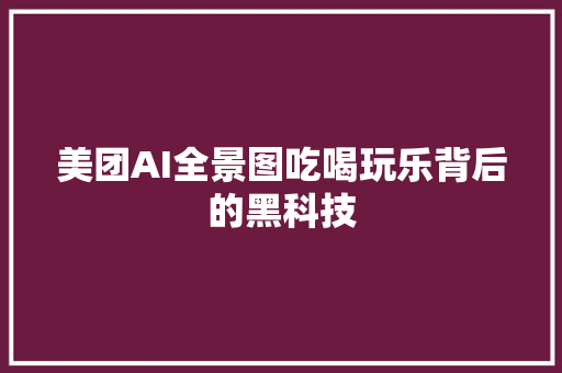美团AI全景图吃喝玩乐背后的黑科技