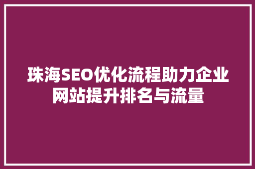 珠海SEO优化流程助力企业网站提升排名与流量