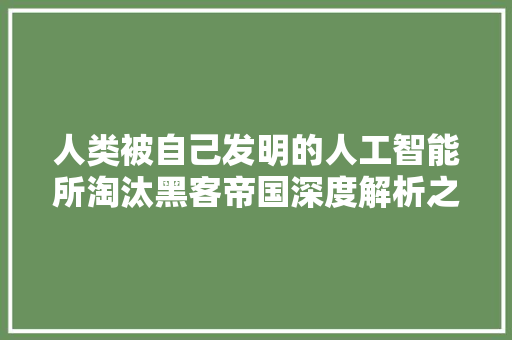 人类被自己发明的人工智能所淘汰黑客帝国深度解析之片子背景