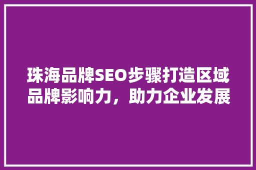 珠海品牌SEO步骤打造区域品牌影响力，助力企业发展
