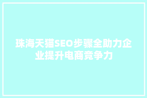 珠海天猫SEO步骤全助力企业提升电商竞争力