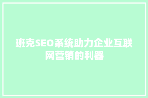 班克SEO系统助力企业互联网营销的利器