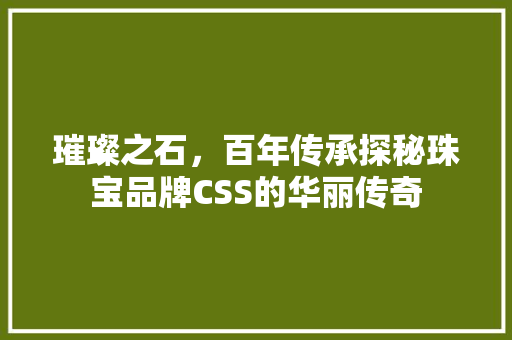 璀璨之石，百年传承探秘珠宝品牌CSS的华丽传奇