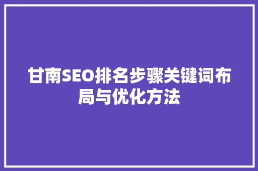 甘南SEO排名步骤关键词布局与优化方法