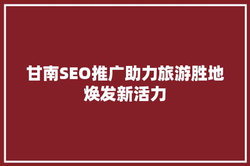 甘南SEO推广助力旅游胜地焕发新活力