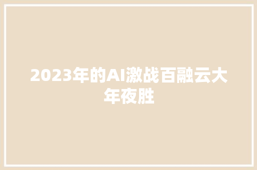 2023年的AI激战百融云大年夜胜