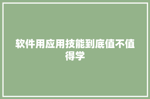 软件用应用技能到底值不值得学