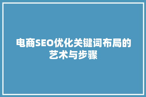 电商SEO优化关键词布局的艺术与步骤