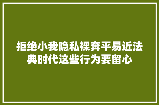 拒绝小我隐私裸奔平易近法典时代这些行为要留心