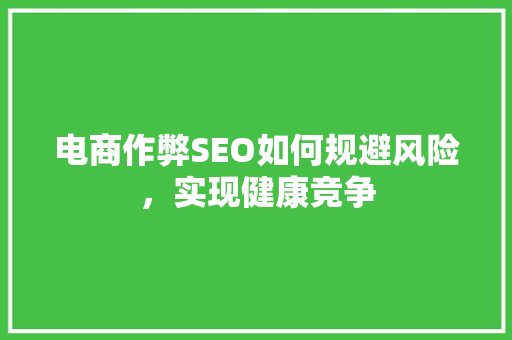 电商作弊SEO如何规避风险，实现健康竞争