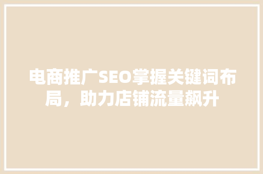 电商推广SEO掌握关键词布局，助力店铺流量飙升