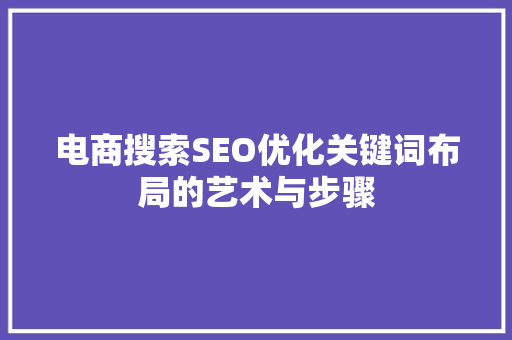 电商搜索SEO优化关键词布局的艺术与步骤