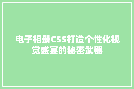 电子相册CSS打造个性化视觉盛宴的秘密武器