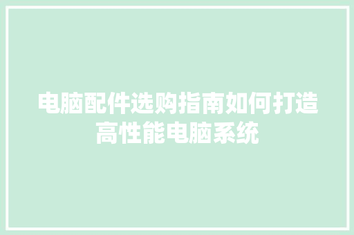 电脑配件选购指南如何打造高性能电脑系统