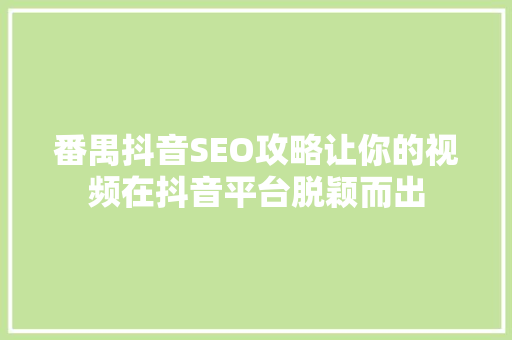 番禺抖音SEO攻略让你的视频在抖音平台脱颖而出