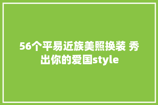 56个平易近族美照换装 秀出你的爱国style