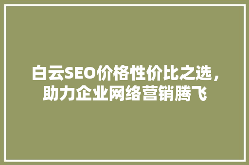 白云SEO价格性价比之选，助力企业网络营销腾飞