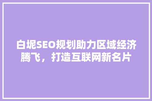 白坭SEO规划助力区域经济腾飞，打造互联网新名片