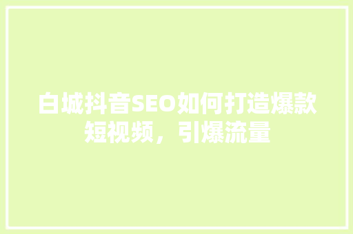 白城抖音SEO如何打造爆款短视频，引爆流量