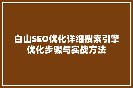 白山SEO优化详细搜索引擎优化步骤与实战方法
