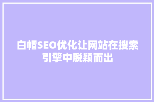白帽SEO优化让网站在搜索引擎中脱颖而出