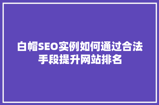 白帽SEO实例如何通过合法手段提升网站排名