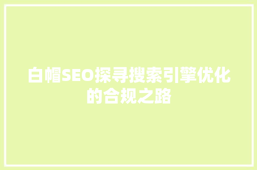 白帽SEO探寻搜索引擎优化的合规之路
