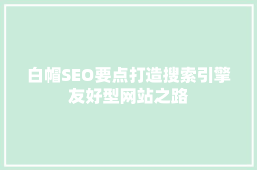 白帽SEO要点打造搜索引擎友好型网站之路