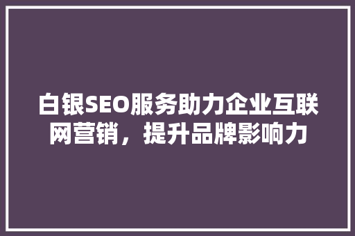 白银SEO服务助力企业互联网营销，提升品牌影响力