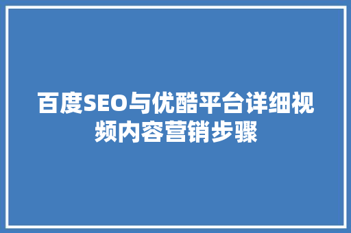 百度SEO与优酷平台详细视频内容营销步骤