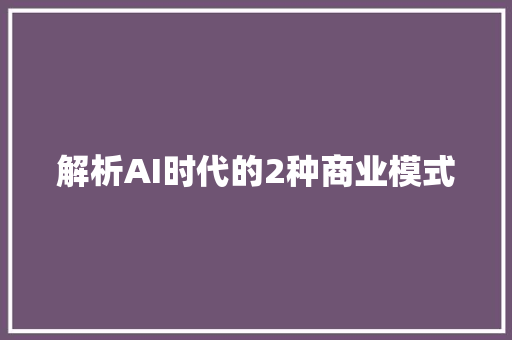 解析AI时代的2种商业模式