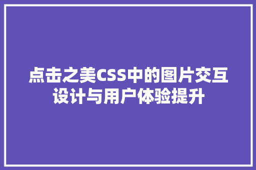 点击之美CSS中的图片交互设计与用户体验提升