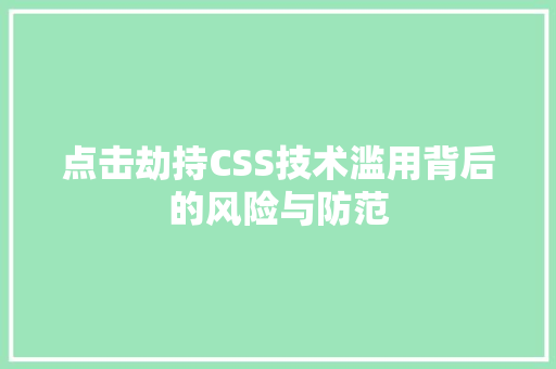 点击劫持CSS技术滥用背后的风险与防范