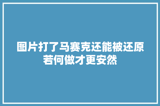 图片打了马赛克还能被还原若何做才更安然