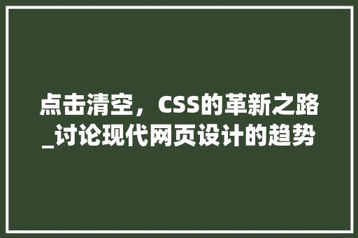 点击清空，CSS的革新之路_讨论现代网页设计的趋势与挑战