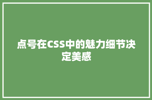 点号在CSS中的魅力细节决定美感