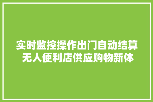 实时监控操作出门自动结算 无人便利店供应购物新体验