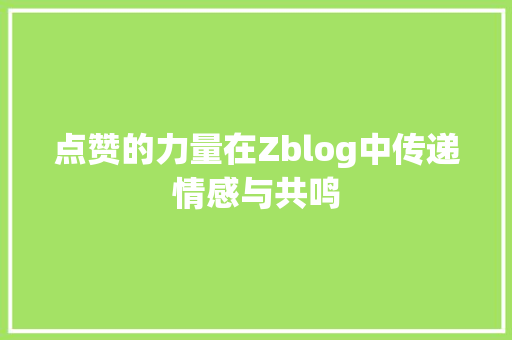 点赞的力量在Zblog中传递情感与共鸣