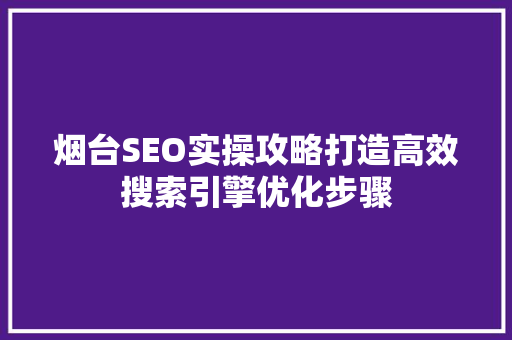 烟台SEO实操攻略打造高效搜索引擎优化步骤