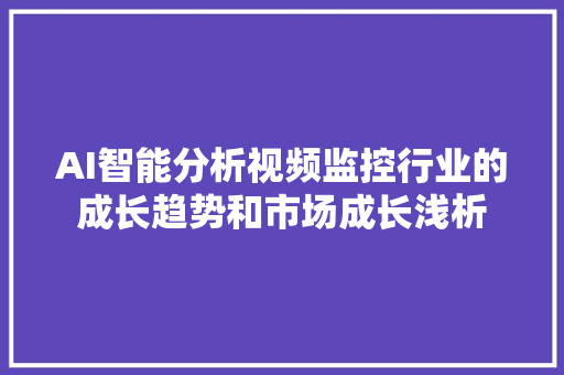 AI智能分析视频监控行业的成长趋势和市场成长浅析