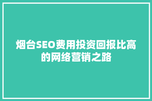 烟台SEO费用投资回报比高的网络营销之路