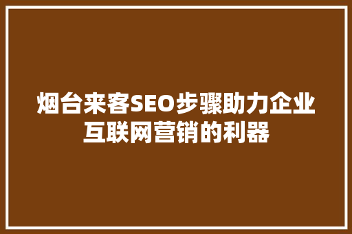 烟台来客SEO步骤助力企业互联网营销的利器