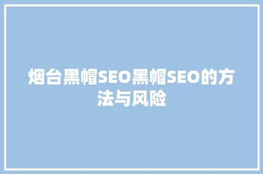 烟台黑帽SEO黑帽SEO的方法与风险