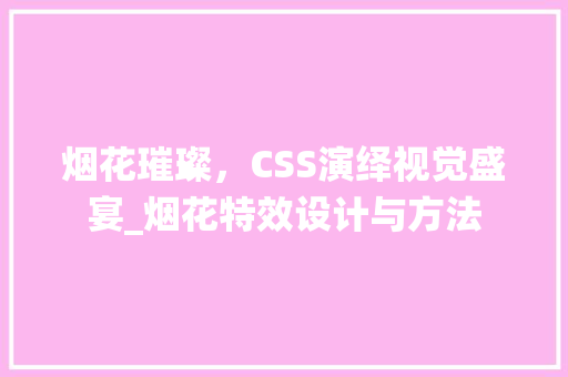 烟花璀璨，CSS演绎视觉盛宴_烟花特效设计与方法