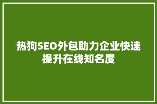 热狗SEO外包助力企业快速提升在线知名度