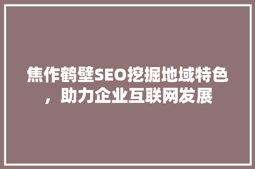 焦作鹤壁SEO挖掘地域特色，助力企业互联网发展
