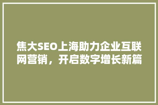 焦大SEO上海助力企业互联网营销，开启数字增长新篇章