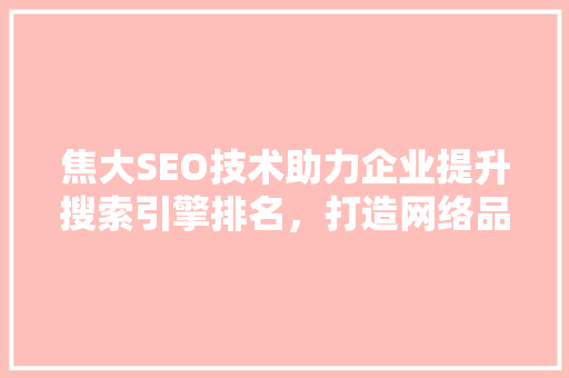 焦大SEO技术助力企业提升搜索引擎排名，打造网络品牌影响力