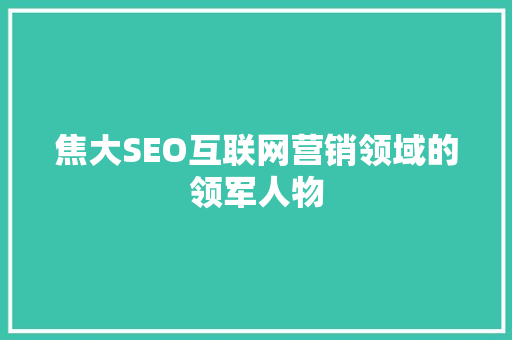 焦大SEO互联网营销领域的领军人物