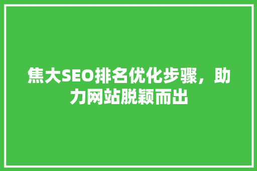 焦大SEO排名优化步骤，助力网站脱颖而出